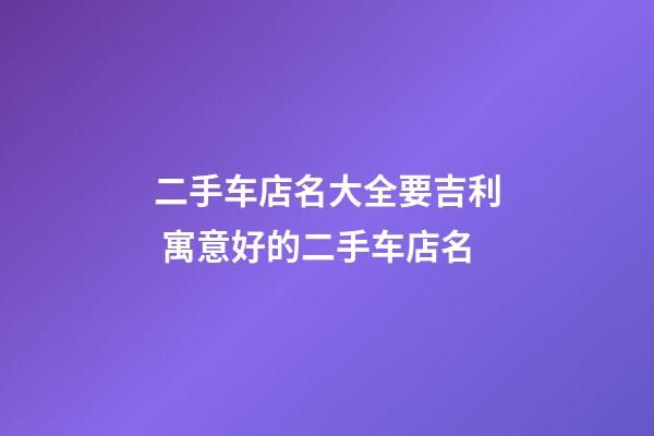 二手车店名大全要吉利 寓意好的二手车店名-第1张-店铺起名-玄机派